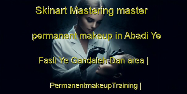 Skinart Mastering master permanent makeup in Abadi Ye Fasli Ye Gandaleh Dan area | PermanentmakeupTraining | PermanentmakeupClasses | SkinartTraining-Islamic Republic of Iran
